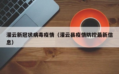 灌云新冠状病毒疫情（灌云县疫情防控最新信息）
